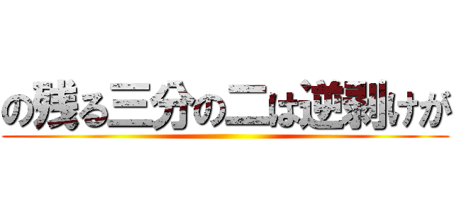 の残る三分の二は逆剥けが ()