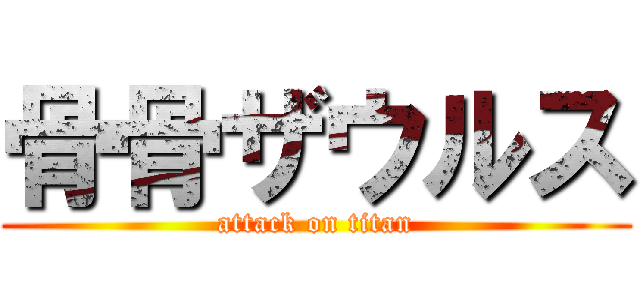 骨骨ザウルス (attack on titan)