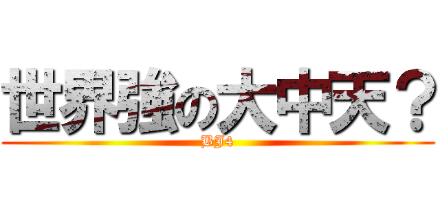 世界強の大中天？ (BJ4)