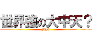 世界強の大中天？ (BJ4)