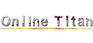 Ｏｎｌｉｎｅ Ｔｉｔａｎ (attack on titan)