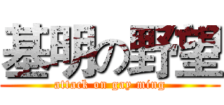 基明の野望 (attack on gay ming)