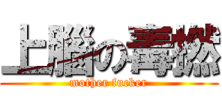 上腦の毒撚 (mother fucker)