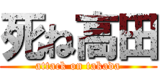 死ね高田 (attack on takada)