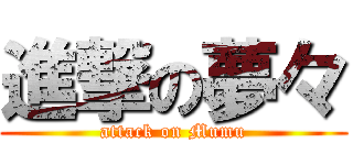 進撃の夢々 (attack on Mumu)