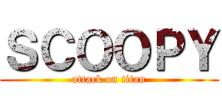 ＳＣＯＯＰＹ (attack on titan)