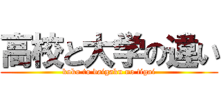 高校と大学の違い (koko to daigaku no tigai)