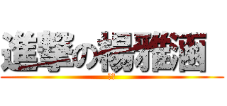 進撃の楊雅涵  (好煩)