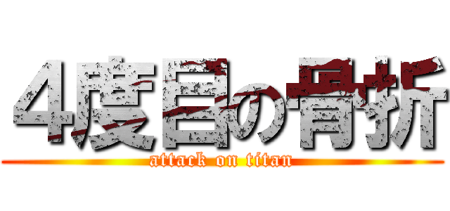 ４度目の骨折 (attack on titan)