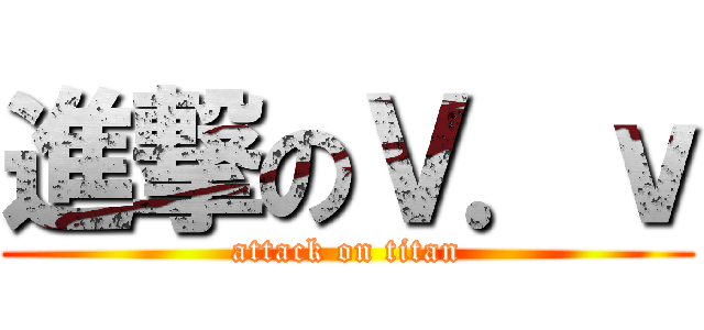 進撃のＶ．ｖ (attack on titan)
