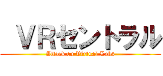  ＶＲセントラル (Attack on Virtual Labs)