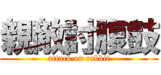 親敵討腹鼓 (attack on rabbit)