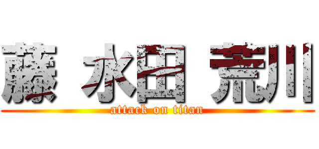 藤 水田 荒川 (attack on titan)