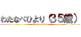 わたなべひより（３５歳） (attack on titan)