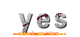 ｙｅｓ (attack on titan)