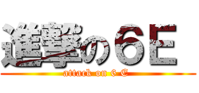 進撃の６Ｅ  (attack on 6 E )