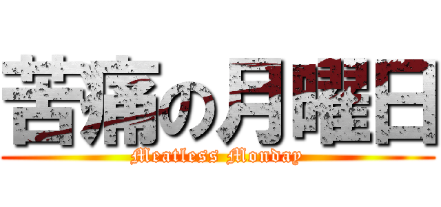 苦痛の月曜日 (Meatless Monday)