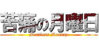 苦痛の月曜日 (Meatless Monday)