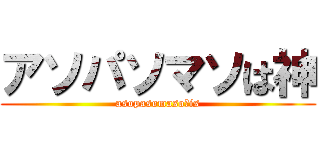 アソパソマソは神 (asopasomaso　is)