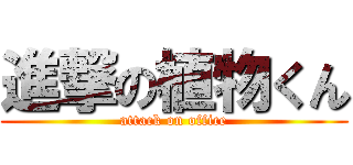 進撃の植物くん (attack on office)