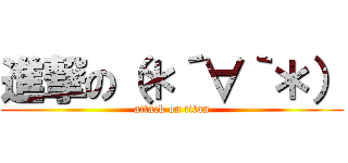 進撃の（＊´∀｀＊） (attack on titan)