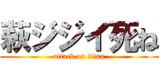 萩ジジイ死ね (attack on titan)