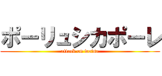 ポーリュシカポーレ (attack on waisa)