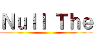 Ｎｕｌｌ Ｔｈｅ ( )
