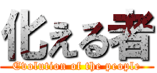 化える者 (Evolution of the people)