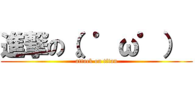 進撃の（。゜ω゜）  (attack on titan)