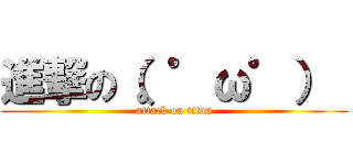 進撃の（。゜ω゜）  (attack on titan)