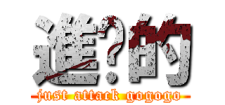 進擊的 (just attack gogogo)