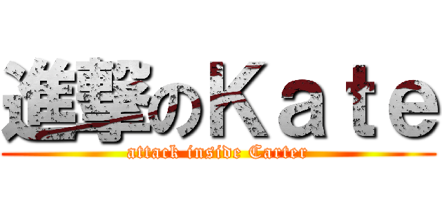 進撃のＫａｔｅ (attack inside Carter)