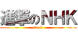 進撃のＮＨＫ (attack )