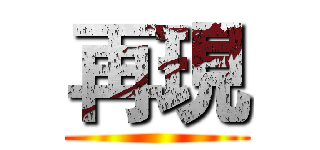 再現 ()