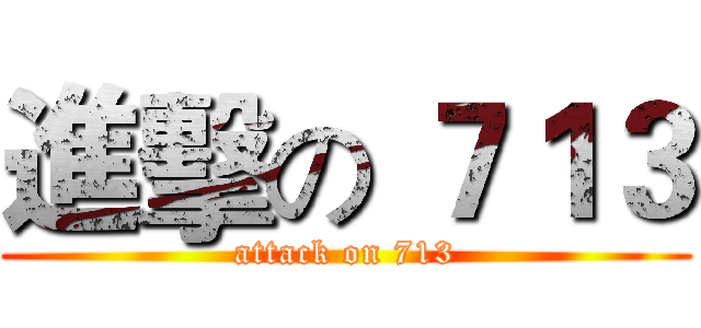 進擊の ７１３ (attack on 713)