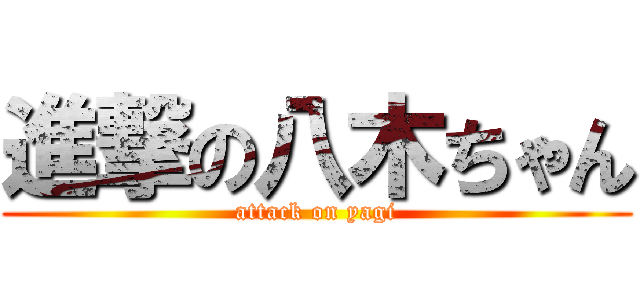 進撃の八木ちゃん (attack on yagi)