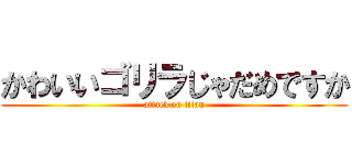 かわいいゴリラじゃだめですか (attack on titan)