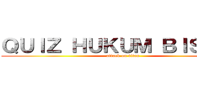 ＱＵＩＺ ＨＵＫＵＭ ＢＩＳＮＩＳ (attack on titan)