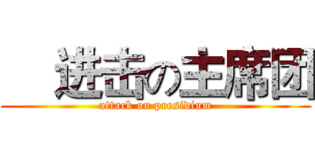     进击の主席团 (attack on presidium)