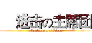     进击の主席团 (attack on presidium)
