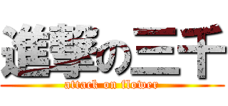 進撃の三千 (attack on flower)