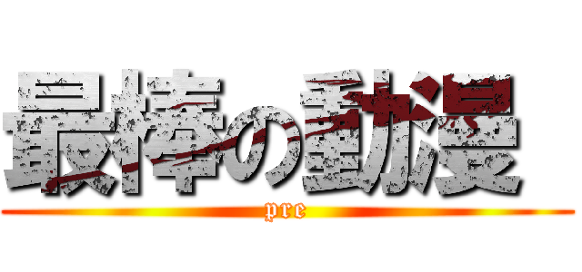 最棒の動漫  (pre)