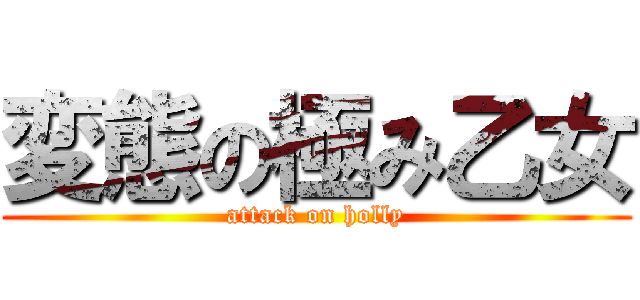 変態の極み乙女 (attack on holly)