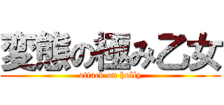 変態の極み乙女 (attack on holly)