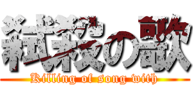 弑殺の歌 (Killing of song with)