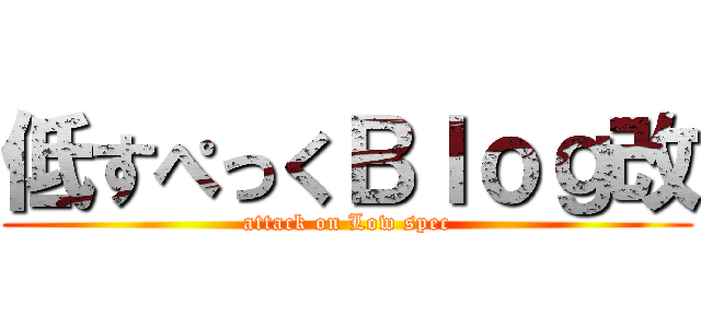 低すぺっくＢｌｏｇ改 (attack on Low spec)