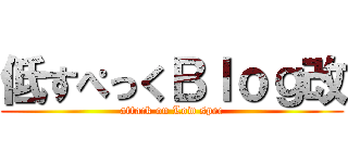 低すぺっくＢｌｏｇ改 (attack on Low spec)