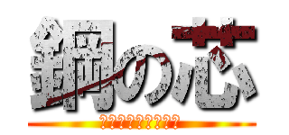 鋼の芯 (はがね　の　こころ)