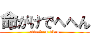 命がけでへへん (attack on titan)